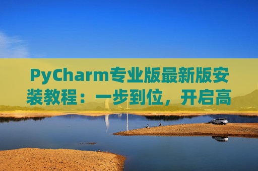 PyCharm专业版最新版安装教程：一步到位，开启高效Python开发之旅